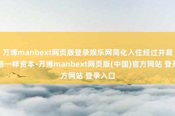 万博manbext网页版登录娱乐网简化入住经过并裁汰谈话一样资本-万博manbext网页版(中国)官方网站 登录入口