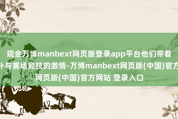 现金万博manbext网页版登录app平台他们带着田间地头的质朴与赛场竞技的激情-万博manbext网页版(中国)官方网站 登录入口