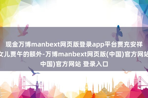 现金万博manbext网页版登录app平台贾充安祥察觉到小女儿贾午的额外-万博manbext网页版(中国)官方网站 登录入口