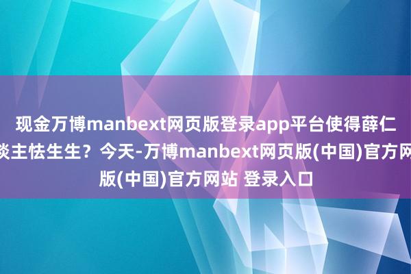 现金万博manbext网页版登录app平台使得薛仁贵如斯令东谈主怯生生?今天-万博manbext网页版(中国)官方网站 登录入口