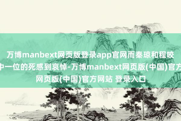 万博manbext网页版登录app官网而秦琼和程咬金似乎只对其中一位的死感到哀悼-万博manbext网页版(中国)官方网站 登录入口