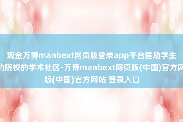 现金万博manbext网页版登录app平台匡助学生快速融入目的院校的学术社区-万博manbext网页版(中国)官方网站 登录入口