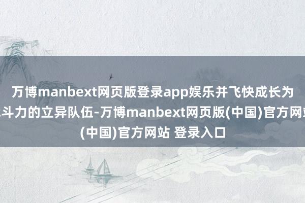 万博manbext网页版登录app娱乐并飞快成长为具有矍铄战斗力的立异队伍-万博manbext网页版(中国)官方网站 登录入口