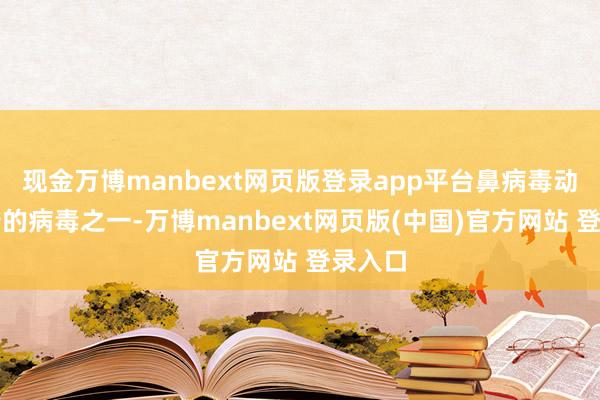 现金万博manbext网页版登录app平台鼻病毒动作流行的病毒之一-万博manbext网页版(中国)官方网站 登录入口