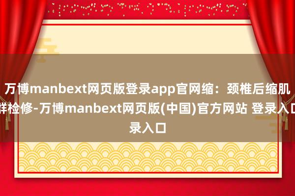 万博manbext网页版登录app官网缩:颈椎后缩肌群检修-万博manbext网页版(中国)官方网站 登录入口