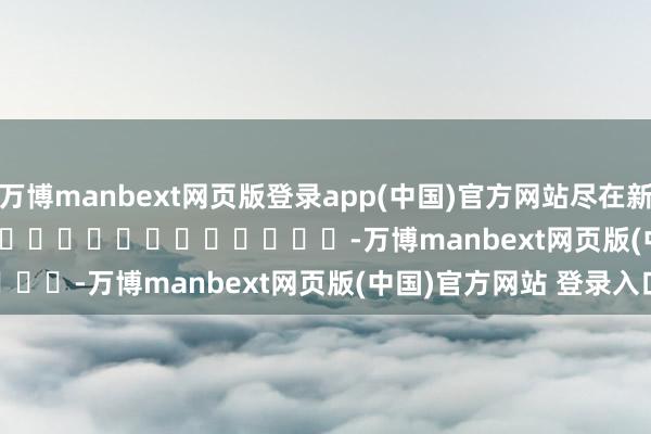 万博manbext网页版登录app(中国)官方网站尽在新浪财经APP            													-万博manbext网页版(中国)官方网站 登录入口