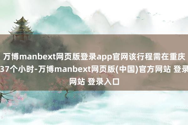 万博manbext网页版登录app官网该行程需在重庆中转37个小时-万博manbext网页版(中国)官方网站 登录入口