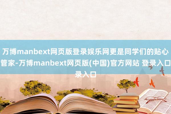 万博manbext网页版登录娱乐网更是同学们的贴心管家-万博manbext网页版(中国)官方网站 登录入口