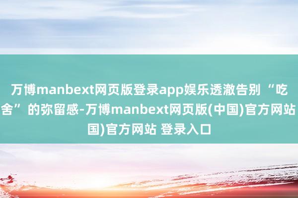 万博manbext网页版登录app娱乐透澈告别 “吃鱼魂不守舍” 的弥留感-万博manbext网页版(中国)官方网站 登录入口