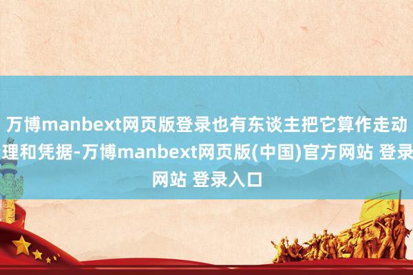 万博manbext网页版登录也有东谈主把它算作走动的情理和凭据-万博manbext网页版(中国)官方网站 登录入口
