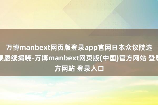 万博manbext网页版登录app官网日本众议院选举成果赓续揭晓-万博manbext网页版(中国)官方网站 登录入口